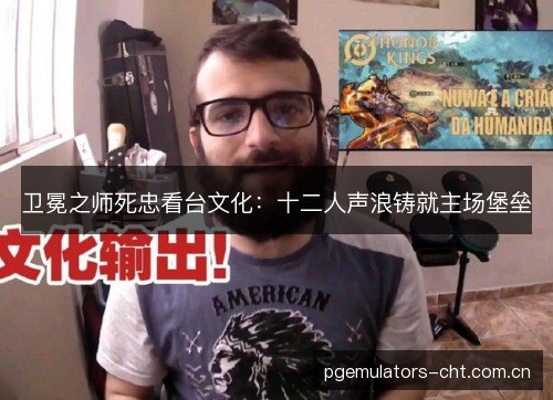 卫冕之师死忠看台文化:十二人声浪铸就主场堡垒 卫冕之师死忠看台文化:十二人声浪铸就主场堡垒