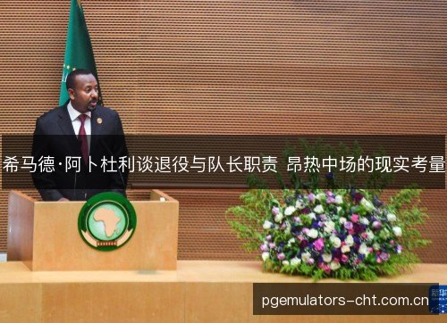 希马德·阿卜杜利谈退役与队长职责 昂热中场的现实考量