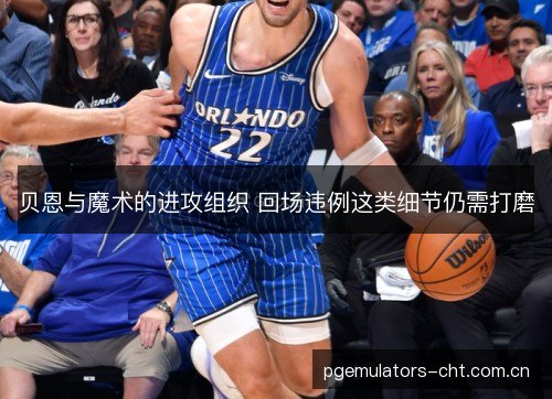 贝恩与魔术的进攻组织 回场违例这类细节仍需打磨